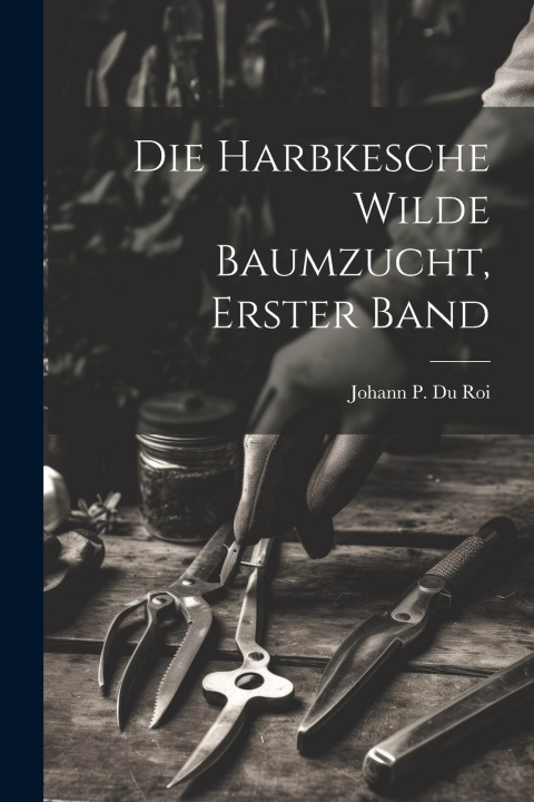 Buch Die Harbkesche Wilde Baumzucht, erster Band Johann P. Du Roi