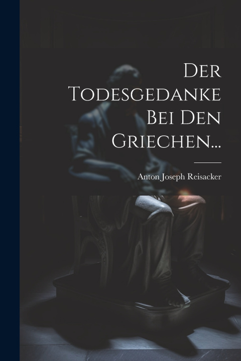 Kniha Der Todesgedanke Bei Den Griechen... Anton Joseph Reisacker