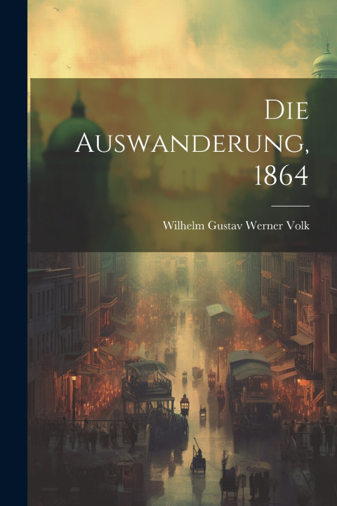 Kniha Die Auswanderung, 1864 Wilhelm Gustav Werner Volk