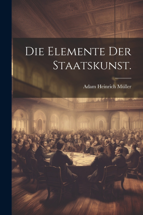 Kniha Die Elemente der Staatskunst. Adam Heinrich Müller (Ritter von Nitter