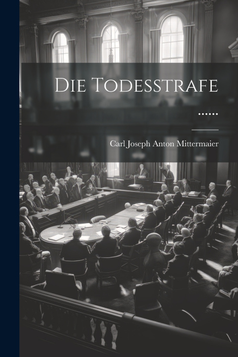 Kniha Die Todesstrafe ...... Carl Joseph Anton Mittermaier