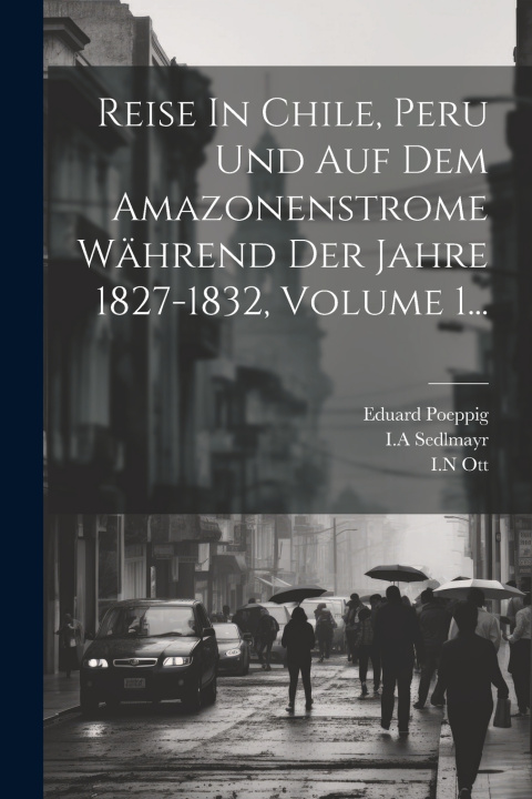 Kniha Reise In Chile, Peru Und Auf Dem Amazonenstrome Während Der Jahre 1827-1832, Volume 1... Eduard Poeppig