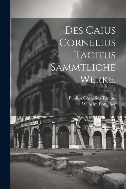 Kniha Des Caius Cornelius Tacitus sämmtliche Werke. Publius Cornelius Tacitus