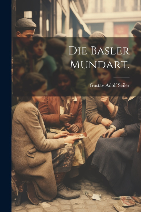 Kniha Die Basler Mundart. Gustav Adolf Seiler