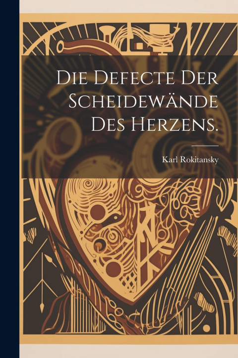 Kniha Die Defecte der Scheidewände des Herzens. Karl Rokitansky (Freiherr von)