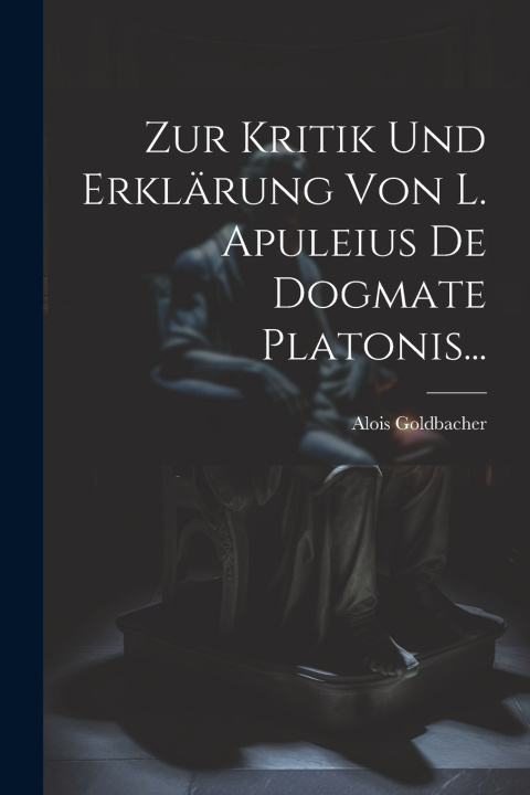 Kniha Zur Kritik Und Erklärung Von L. Apuleius De Dogmate Platonis... Alois Goldbacher