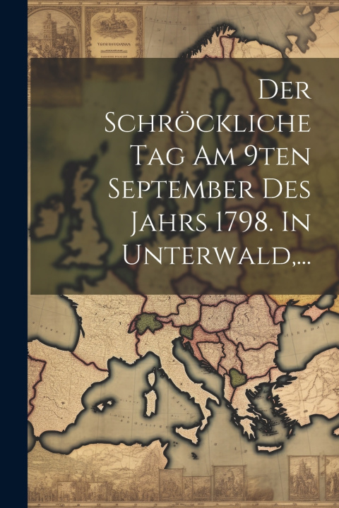 Kniha Der Schröckliche Tag Am 9ten September Des Jahrs 1798. In Unterwald,... Anonymous