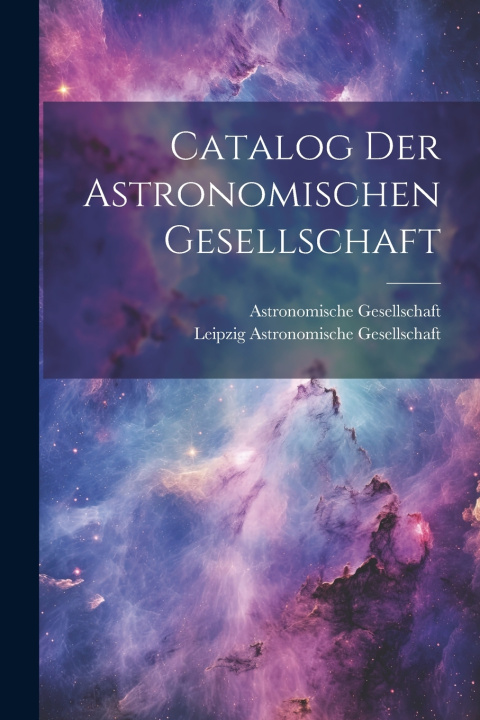 Könyv Catalog Der Astronomischen Gesellschaft Astronomische Gesellschaft (Germany)