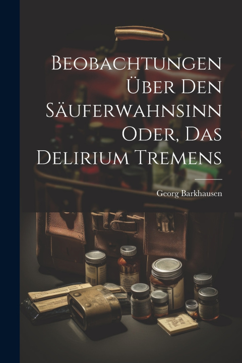 Kniha Beobachtungen über den Säuferwahnsinn oder, das Delirium tremens Georg Barkhausen