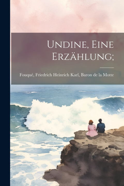Kniha Undine, Eine Erzählung; Friedrich Heinrich Karl Baron Fouqué