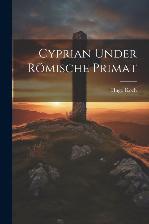 Kniha Cyprian Under Römische Primat Koch Hugo 1869-1940