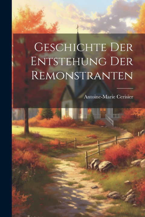 Kniha Geschichte der Entstehung der Remonstranten Antoine-Marie Cerisier