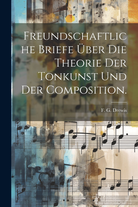 Kniha Freundschaftliche Briefe über die Theorie der Tonkunst und der Composition. F. G. Drewis