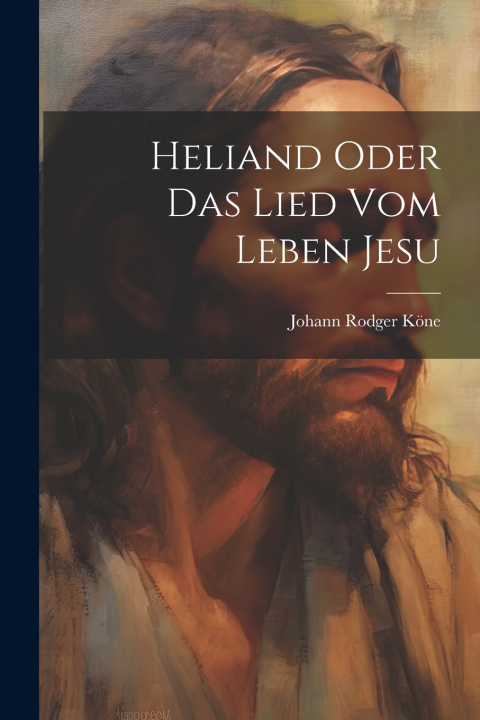 Kniha Heliand oder das Lied vom Leben Jesu Johann Rodger Köne
