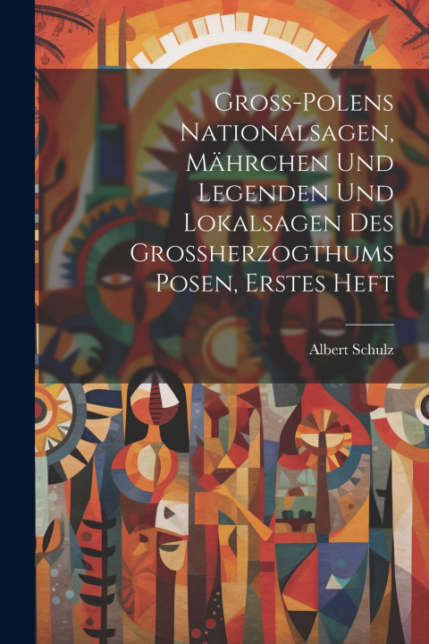Kniha Gross-Polens Nationalsagen, Mährchen und Legenden und Lokalsagen des Grossherzogthums Posen, erstes Heft Albert Schulz
