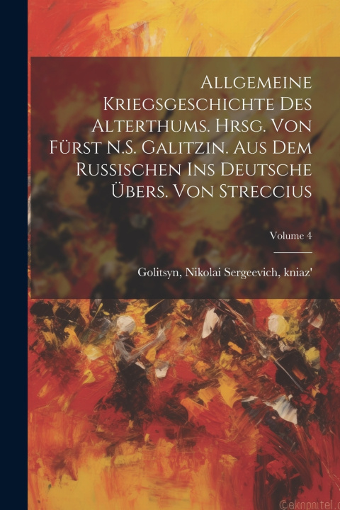 Kniha Allgemeine Kriegsgeschichte des Alterthums. Hrsg. von Fürst N.S. Galitzin. Aus dem Russischen ins Deutsche übers. von Streccius; Volume 4 Nikolai Sergeevich kniaz'... Golitsyn