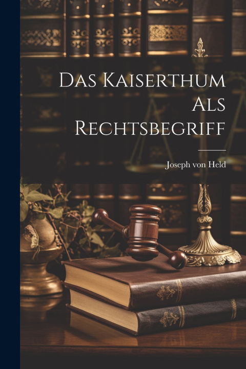 Kniha Das Kaiserthum als Rechtsbegriff Joseph von Held