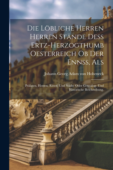 Kniha Die Löbliche Herren Herren Stände deß Ertz-herzogthumb Oesterreich ob der Ennß, als Johann Georg Adam von Hoheneck