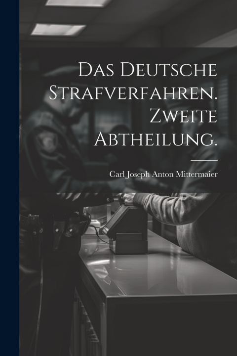 Knjiga Das deutsche Strafverfahren. Zweite Abtheilung. Carl Joseph Anton Mittermaier