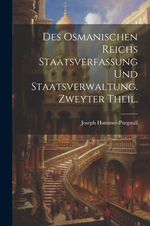 Kniha Des osmanischen Reichs Staatsverfassung und Staatsverwaltung. Zweyter Theil. Joseph Hammer-Purgstall (Freiherr von)