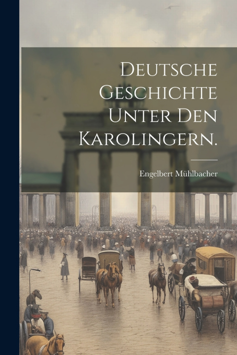 Kniha Deutsche Geschichte unter den Karolingern. Engelbert Mühlbacher