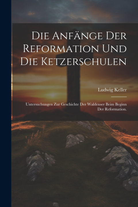 Kniha Die Anfänge der Reformation und die Ketzerschulen Ludwig Keller