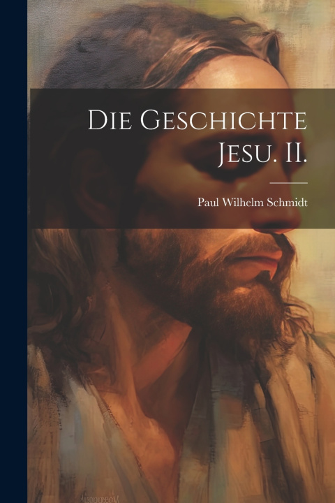 Kniha Die Geschichte Jesu. II. Paul Wilhelm Schmidt