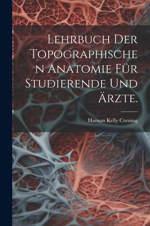 Kniha Lehrbuch der topographischen Anatomie für Studierende und Ärzte. Hanson Kelly Corning