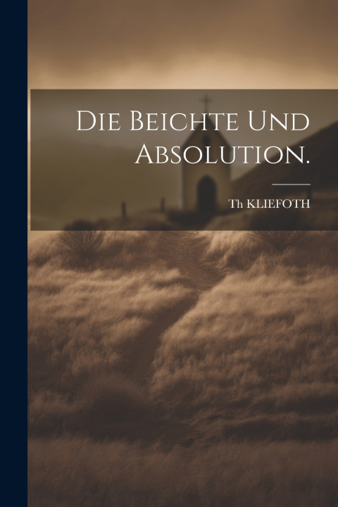 Könyv Die Beichte und Absolution. Th KLIEFOTH