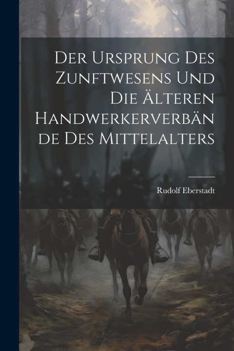 Kniha Der Ursprung des Zunftwesens und die älteren Handwerkerverbände des Mittelalters Rudolf Eberstadt