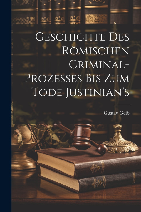 Kniha Geschichte des römischen Criminal-Prozesses bis zum Tode Justinian's Gustav Geib