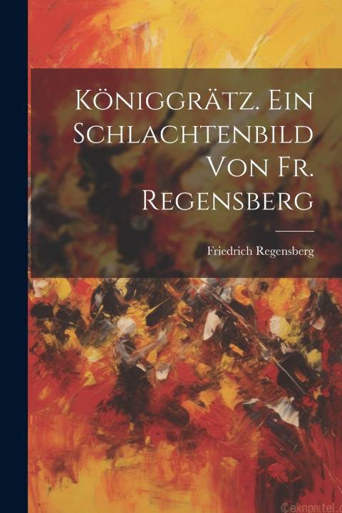Kniha Königgrätz. Ein Schlachtenbild von fr. Regensberg Friedrich Regensberg