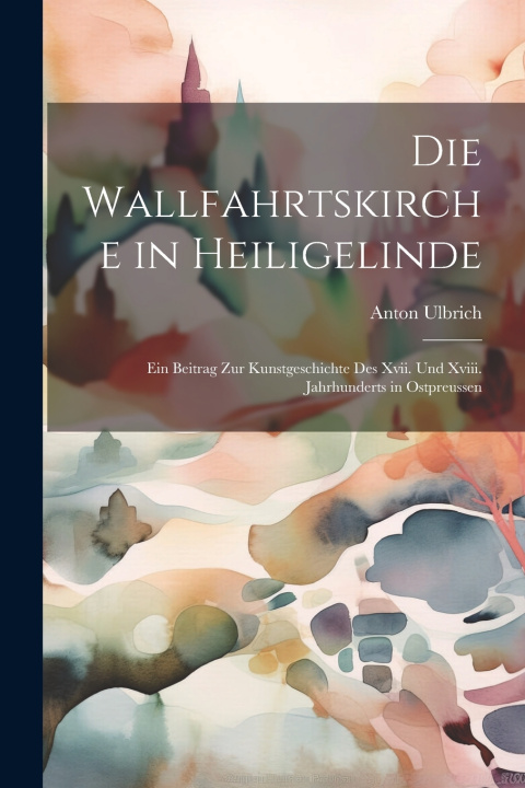 Book Die Wallfahrtskirche in Heiligelinde Anton Ulbrich