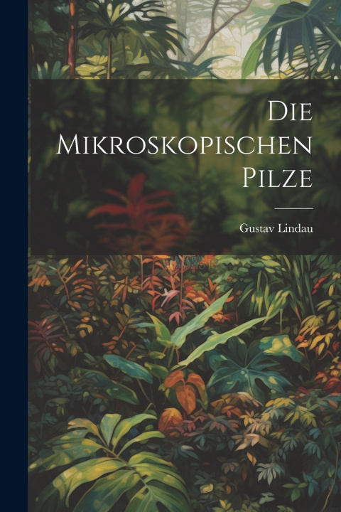 Knjiga Die mikroskopischen Pilze Gustav Lindau