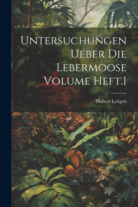 Kniha Untersuchungen ueber die Lebermoose Volume Heft.1 Hubert Leitgeb