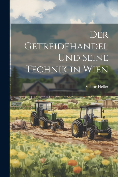 Kniha Der Getreidehandel Und Seine Technik in Wien Viktor Heller