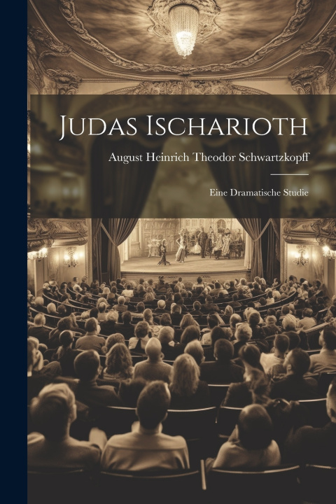 Книга Judas Ischarioth; Eine Dramatische Studie August Heinrich Theodor Schwartzkopff