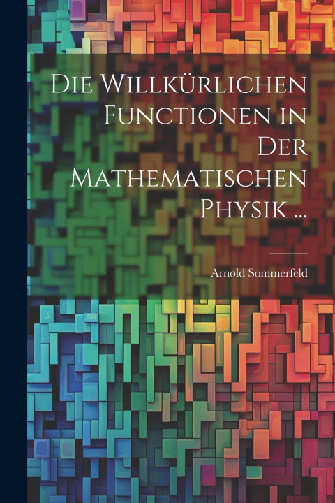 Kniha Die Willkürlichen Functionen in Der Mathematischen Physik ... Arnold Sommerfeld