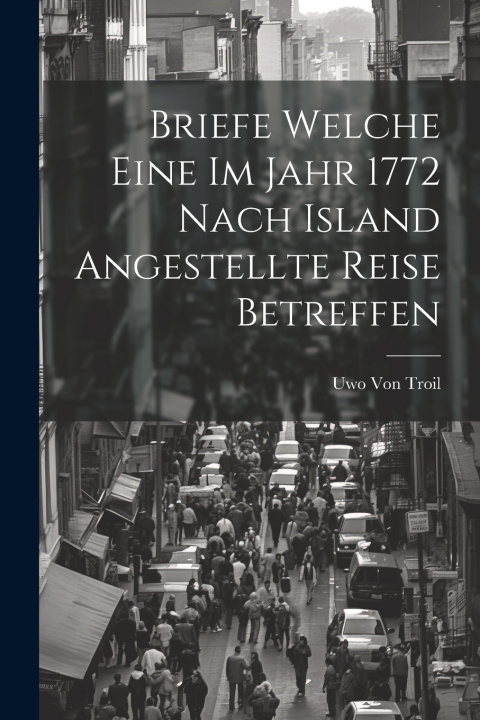 Kniha Briefe Welche Eine Im Jahr 1772 Nach Island Angestellte Reise Betreffen Uwo Von Troil