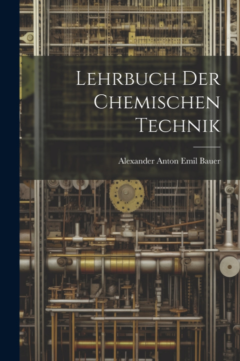 Книга Lehrbuch Der Chemischen Technik Alexander Anton Emil Bauer