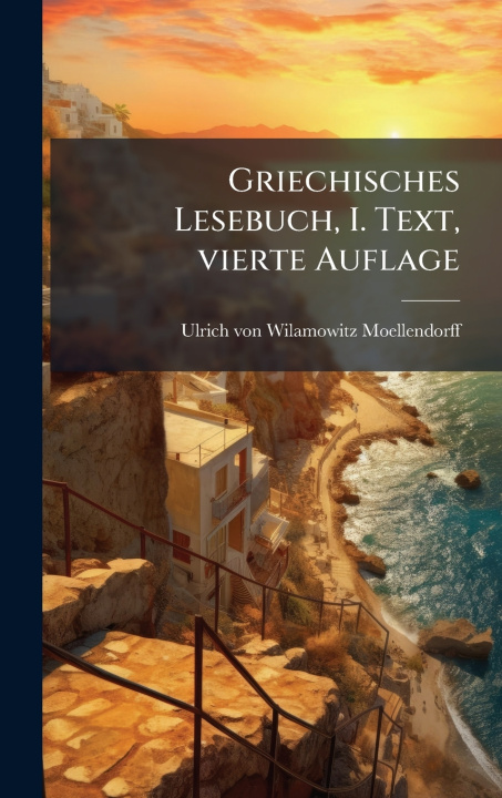 Kniha Griechisches Lesebuch, I. Text, vierte Auflage Ulrich von Wilamowitz-Moellendorff