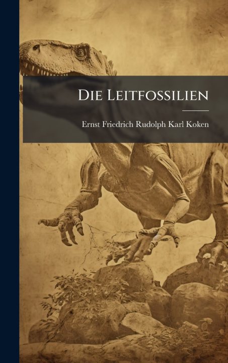 Kniha Die Leitfossilien Ernst Friedrich Rudolph Karl Koken
