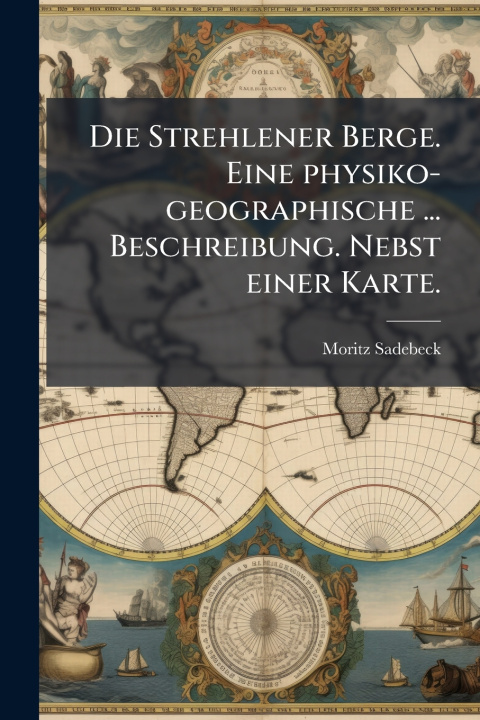 Kniha Die Strehlener Berge. Eine physiko-geographische ... Beschreibung. Nebst einer Karte. Moritz Sadebeck
