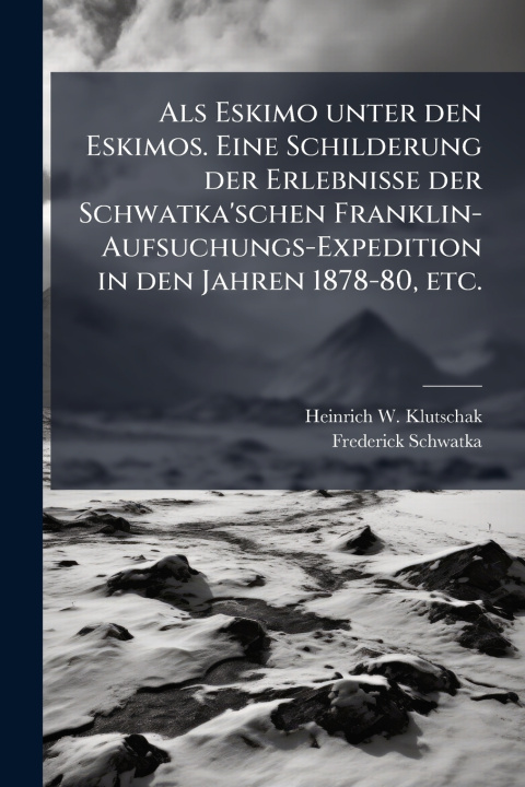 Kniha Als Eskimo unter den Eskimos. Eine Schilderung der Erlebnisse der Schwatka'schen Franklin-Aufsuchungs-Expedition in den Jahren 1878-80, etc. Heinrich W. Klutschak