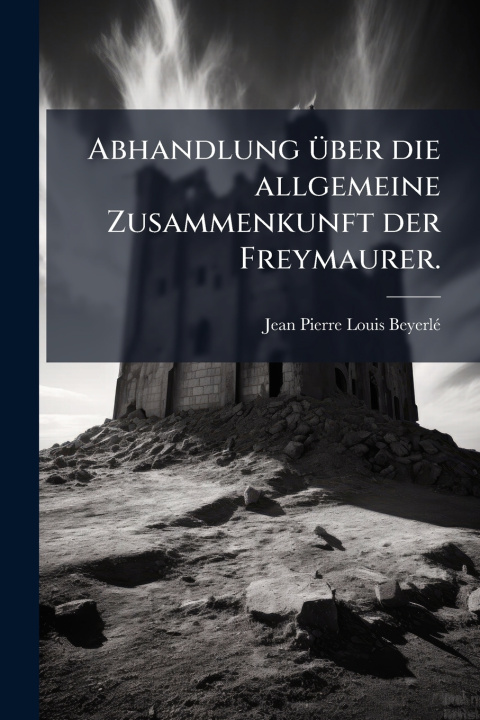 Kniha Abhandlung Ã¼ber die allgemeine Zusammenkunft der Freymaurer. Jean-Pierre-Louis BeyerlÃ©