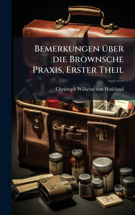 Kniha Bemerkungen Ã¼ber die Brownsche Praxis, Erster Theil Christoph Wilhelm von Hufeland