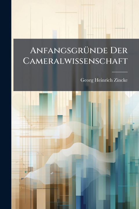 Kniha AnfangsgrÃ¼nde Der Cameralwissenschaft Georg Heinrich Zincke