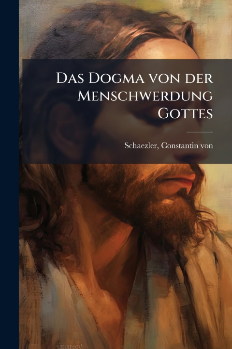 Kniha Das Dogma von der Menschwerdung Gottes Schaezler Constantin von