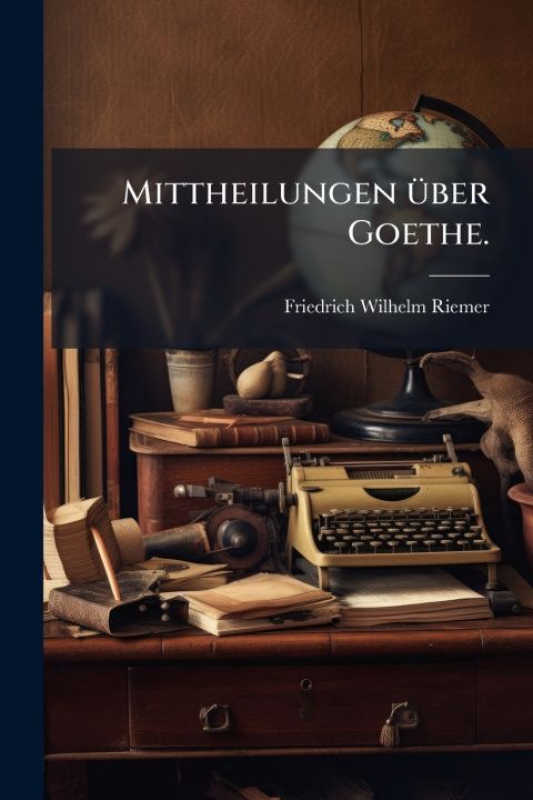 Kniha Mittheilungen Ã¼ber Goethe. Friedrich Wilhelm Riemer