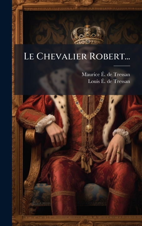 Kniha Le Chevalier Robert... Maurice Ã. de Tressan